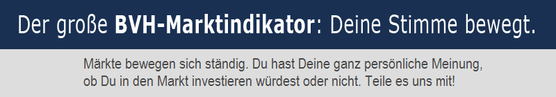 Der große BVH-Marktindikator. Märkte bewegen sich ständig. Du hast deine ganz persönliche Meinung, ob du in den Markt investieren würdest oder nicht. Teile es uns mit und gewinne gemeinsam mit deinem Verein.